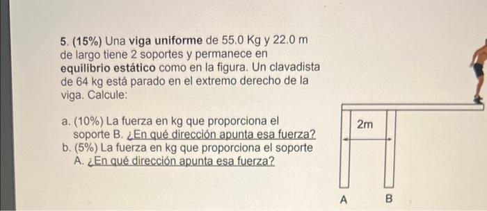 5. (15\%) Una viga uniforme de \( 55.0 \mathrm{Kg} \) y \( 22.0 \mathrm{~m} \) de largo tiene 2 soportes y permanece en equil