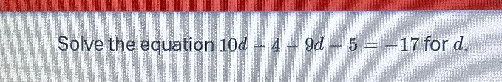 Solved Solve the equation 10d-4-9d-5=-17 ﻿for d | Chegg.com