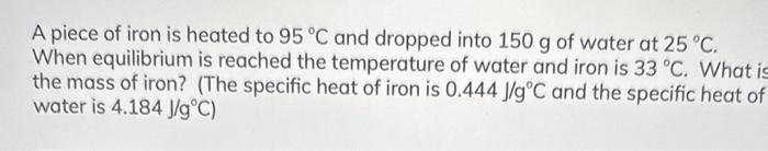 A piece of iron is heated to \( 95^{\circ} \mathrm{C} \) and dropped into \( 150 \mathrm{~g} \) of water at \( 25^{\circ} \ma