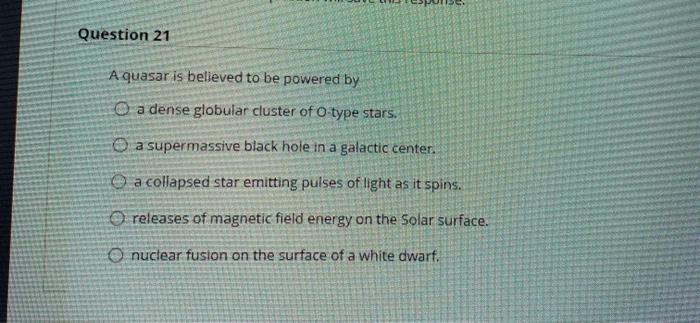 Solved Question 21 A quasar is believed to be powered by O a | Chegg.com