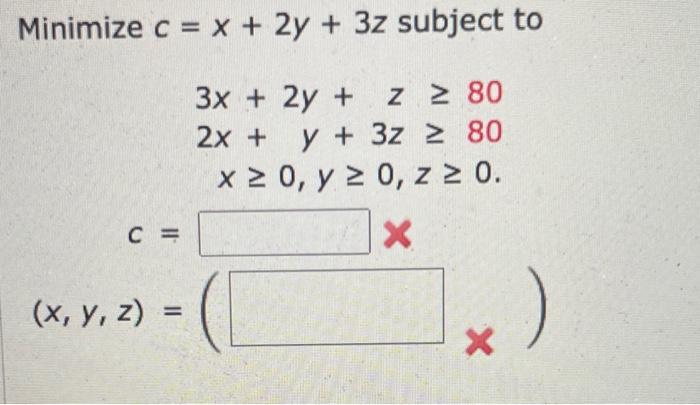 \( \begin{array}{c}c=x+2 y+3 z \text { subject } \\ \begin{array}{c}3 x+2 y+z \geq 80 \\ 2 x+y+3 z \geq 80 \\ x \geq 0, y \ge