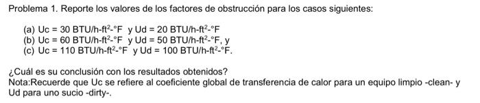 Problema 1. Reporte los valores de los factores de obstrucción para los casos siguientes: (a) \( U_{c}=30 \mathrm{BTU} / \mat