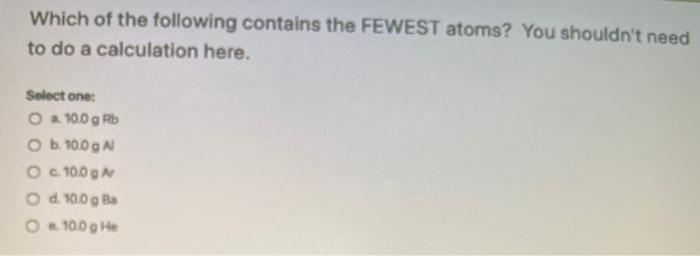 Which Of The Following Contains The Fewest Atoms You Chegg Com