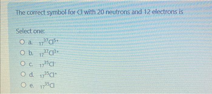 Solved The correct symbol for Cl with 18 neutrons and 17 | Chegg.com