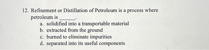 Solved 12. Refinement Or Distillation Of Petroleum Is A | Chegg.com