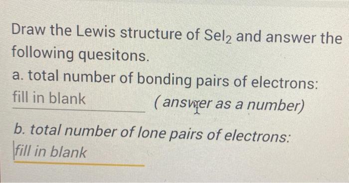 Draw the Lewis structure of \( \mathrm{Sel}_{2} \) and answer the following quesitons.
a. total number of bonding pairs of el