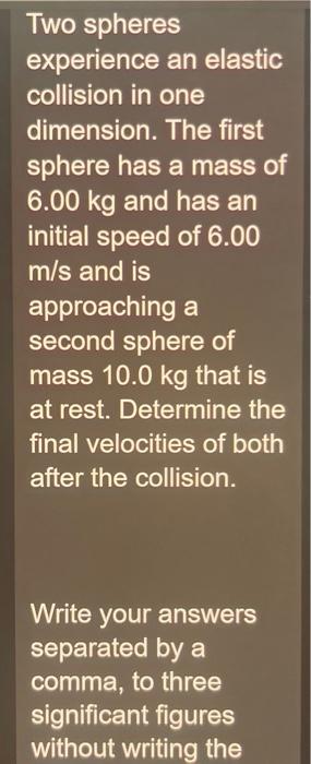 Two spheres experience an elastic collision in one dimension. The first sphere has a mass of \( 6.00 \mathrm{~kg} \) and has