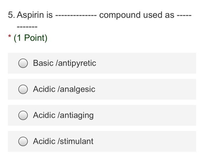 Solved 5. Aspirin is compound used as * (1 Point) Basic