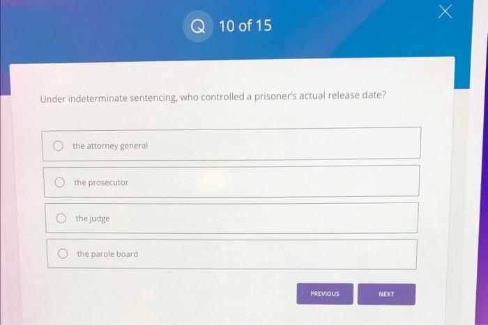 Under indeterminate sentencing, who controlled a prisoners actual release date?
the attorney general
the prosecutor
the judg