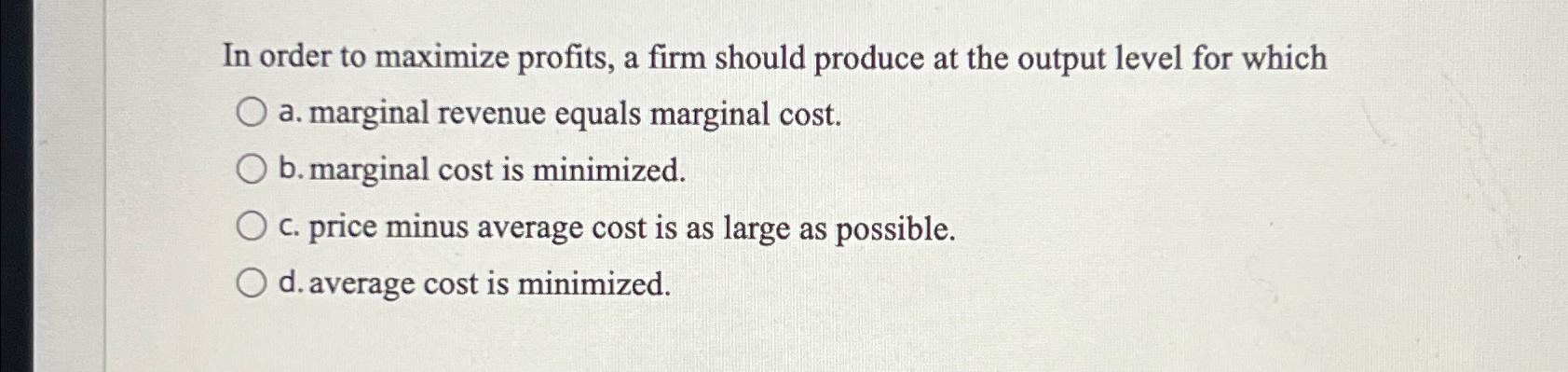 Solved In order to maximize profits, a firm should produce | Chegg.com