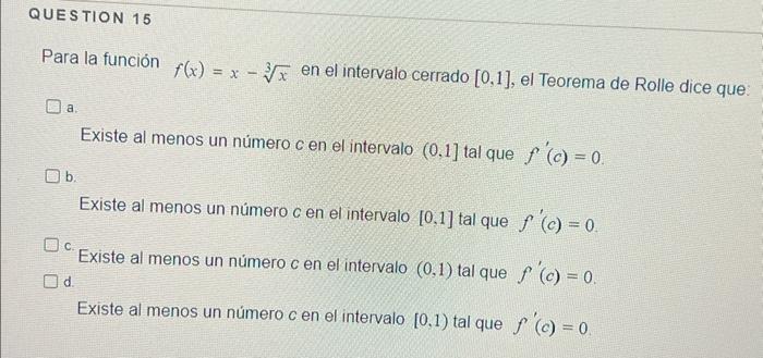 Para la función \( f(x)=x-\sqrt[3]{x} \) en el intervalo cerrado \( [0,1] \), el Teorema de Rolle dice que: a. Existe al meno