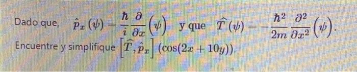 ha 8² Dado que, P. (¹) Pz 2 (4) y que F(b) - 2022 i da Encuentre y simplifique [T, Pz] (cos(2x+10y)). 2m (v).