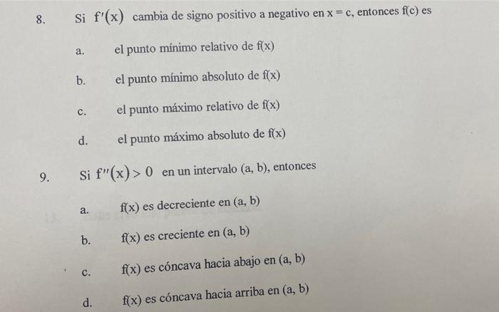 8. Si \( f^{\prime}(x) \) cambia de signo positivo a negativo en \( x=c \), entonces \( f(c) \) es a. el punto mínimo relativ