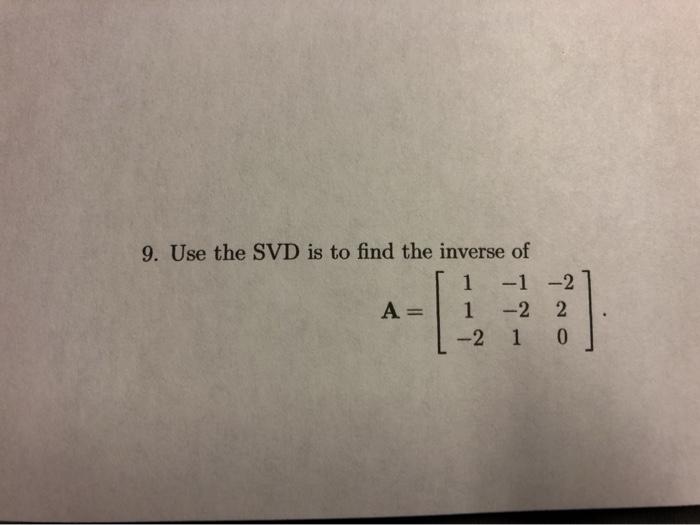 Solved 9. Use the SVD is to find the inverse of 1 -1 -2 A= = | Chegg.com