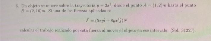 Un objeto se mueve sobre la trayectoria \( y=2 x^{3} \), desde el punto \( A=(1,2) m \) hasta el punto \( B=(2,16) m \). Si u