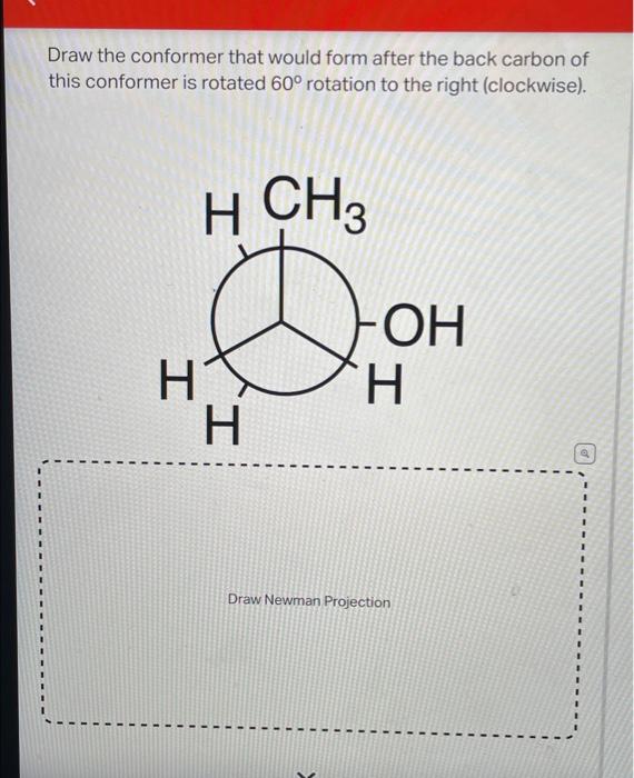 Draw the conformer that would form after the back carbon of this conformer is rotated \( 60^{\circ} \) rotation to the right 