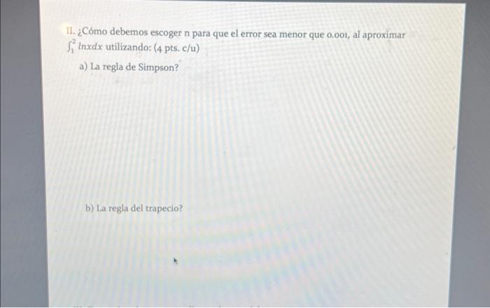 II. ¿Cómo debemos escoger n para que el error sea menor que 0,001 , al aproximar \( \int_{1}^{2} \ln x d x \) utilizando: \(