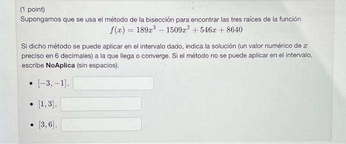 (1 point) Supongamos que se usa el método de la bisección para encontrar las tres raíces de la función \[ f(x)=189 x^{3}-1509