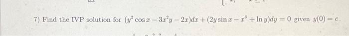 7) Find the IVP solution for \( \left(y^{2} \cos x-3 x^{2} y-2 x\right) d x+\left(2 y \sin x-x^{3}+\ln y\right) d y=0 \) give