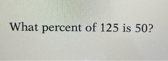 solved-what-percent-of-125-is-50-chegg