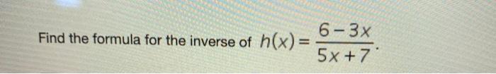 solved-6-3x-find-the-formula-for-the-inverse-of-h-x-5x-7-chegg