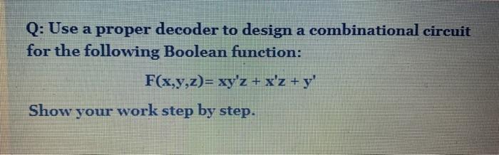 Solved Q: Use a proper decoder to design a combinational | Chegg.com