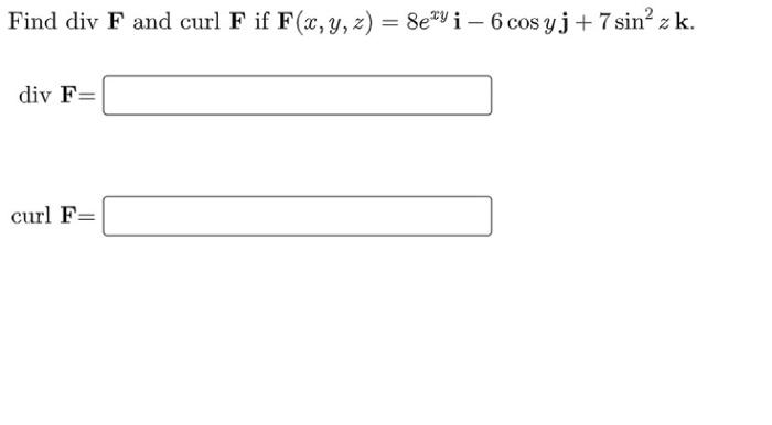 Find div F and curl F if F(x, y, z) = 8e*yi - 6 cos y j + 7 sin’z k. div F= curl F=