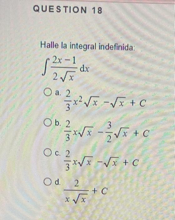 Halle la integral indefinida: \[ \int \frac{2 x-1}{2 \sqrt{x}} d x \] a. \( \frac{2}{3} x^{2} \sqrt{x}-\sqrt{x}+C \) b. \( \f