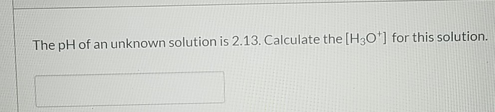 Solved The pH of an unknown solution is 2.13. Calculate the | Chegg.com