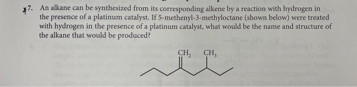 7. An alkane can be synthesized from its corresponding alkene by a reaction with hydrogen in the presence of a platinum catal