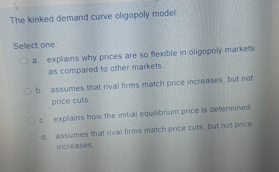 Solved The kinked demand curve oligopoly model:Select one: | Chegg.com