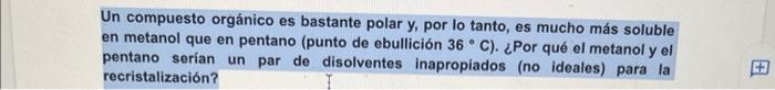 Un compuesto orgánico es bastante polar y, por lo tanto, es mucho más soluble en metanol que en pentano (punto de ebullición