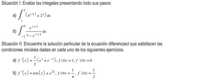 Situación I: Evalúe las integales presentando todo sus pasos: a) (4²+¹+2¹) dx b) Sº= dx -27-e²+1 Situación II: Encuentre la s