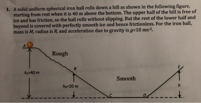 Solved 1. A solid uniform spherical iron ball rolls down a | Chegg.com