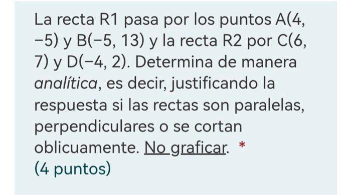 La recta \( \mathrm{R} 1 \) pasa por los puntos \( \mathrm{A}(4 \), \( -5) \) y \( B(-5,13) \) y la recta \( R 2 \) por \( C(