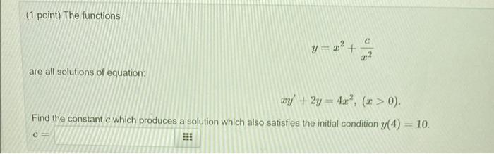(1 point) The functions
?
y=2? +
+*
x2
are all solutions of equation:
xy + 2y = 4a?, (x > 0).
Find the constant e which produ