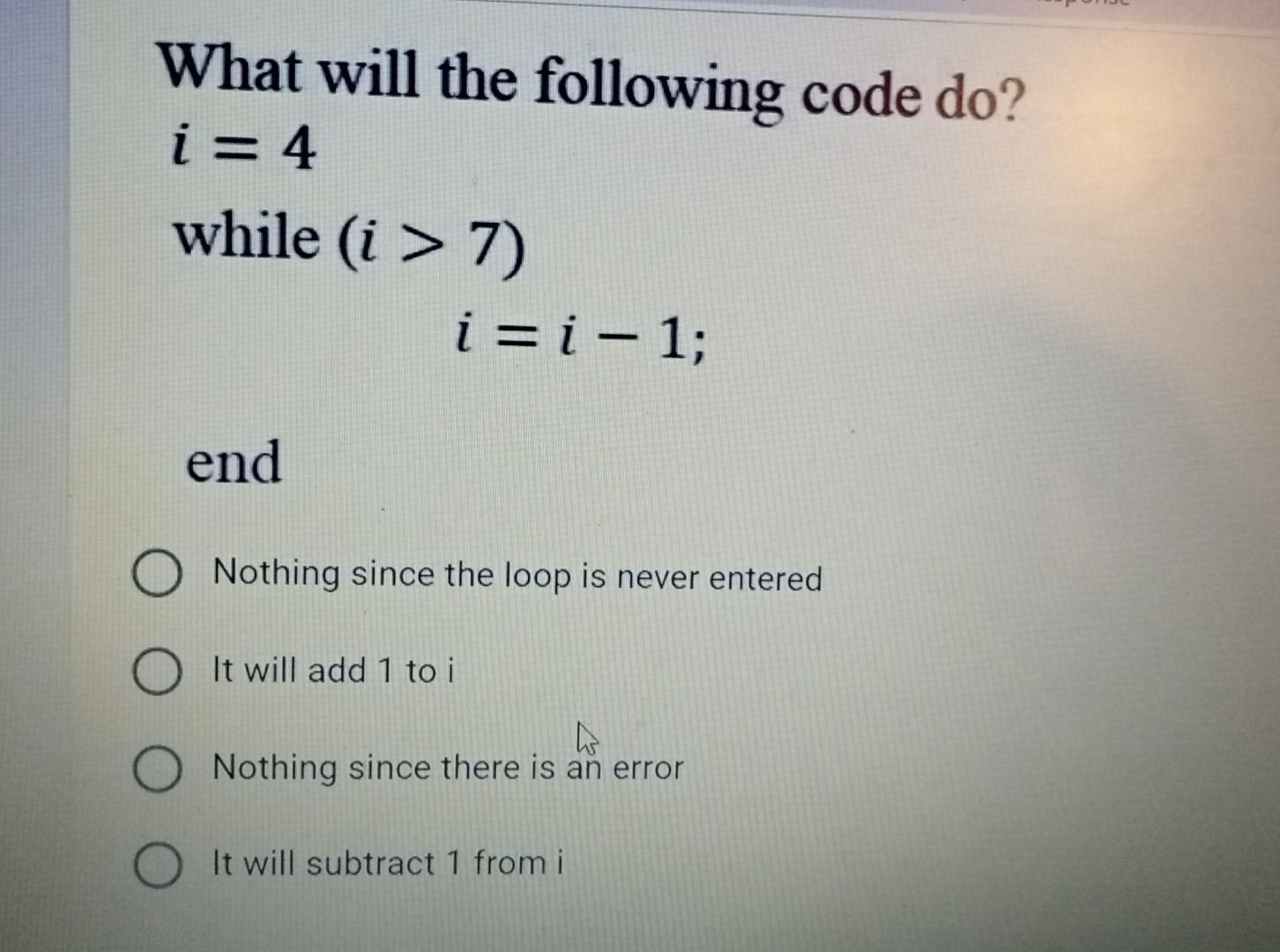 Solved What will the following code do? i= 4 while (i > 7) | Chegg.com