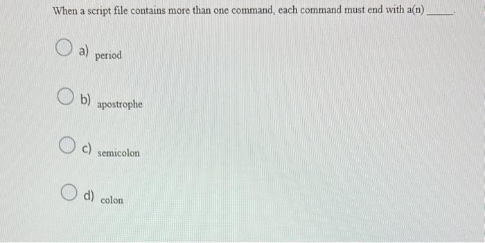 When a script file contains more than one command, each command must end with a(n)
a) period
b) apostrophe
C) semicolon
d) co