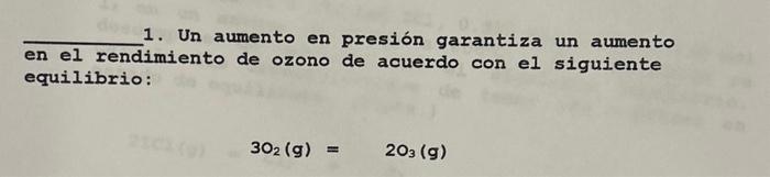 1. Un aumento en presión garantiza un aumento en el rendimiento de ozono de acuerdo con el siguiente equilibrio: \[ 3 \mathrm