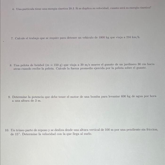 6. Una particula tiene una energia cinetica 20 J. Si se duplica su velocidad, cuanto será sıı energin cinetica? 7. Calcule el