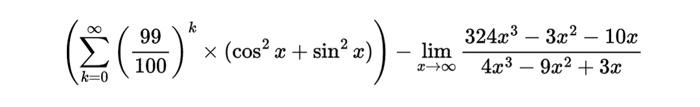 \( \left(\sum_{k=0}^{\infty}\left(\frac{99}{100}\right)^{k} \times\left(\cos ^{2} x+\sin ^{2} x\right)\right)-\lim _{x \right