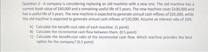 Solved Question 2 - A company is considering replacing an | Chegg.com