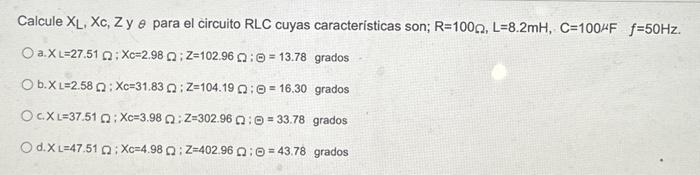 Calcule \( X_{\mathrm{L}}, \mathrm{Xc}_{\mathrm{c}} \mathrm{Zy} \theta \) para el circuito \( \mathrm{RLC} \) cuyas caracteri