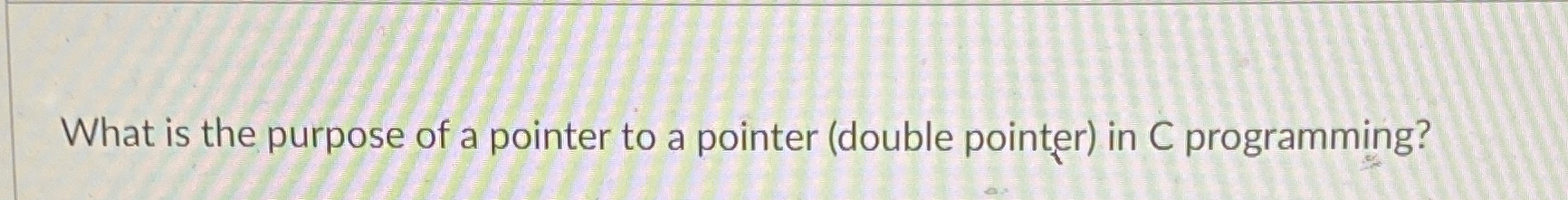 Solved What is the purpose of a pointer to a pointer (double | Chegg.com