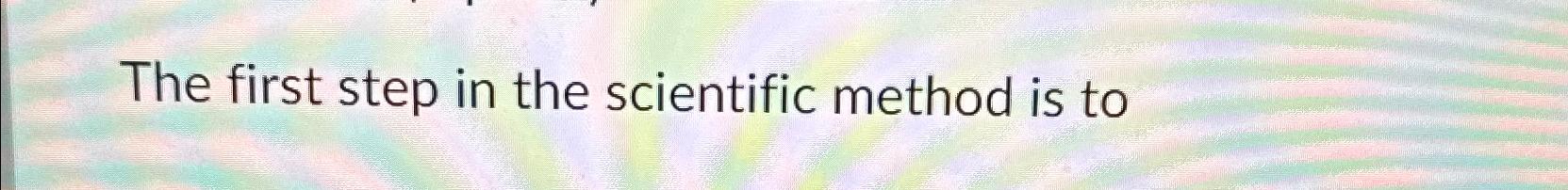 Solved The first step in the scientific method is to | Chegg.com