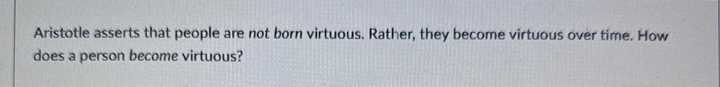 Aristotle asserts that people are not born virtuous. | Chegg.com