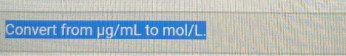 Solved Convert from μg/mL to mol/L. | Chegg.com