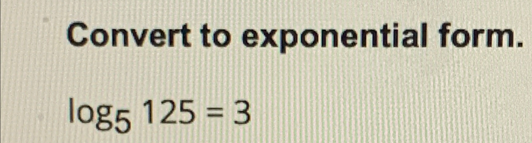 Solved Convert to exponential form.log5125=3 | Chegg.com image.