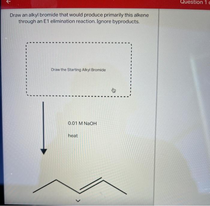 Question 1c
Draw an alkyl bromide that would produce primarily this alkene
through an E1 elimination reaction. Ignore byprodu