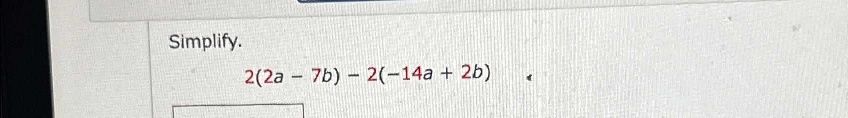 Solved Simplify.2(2a-7b)-2(-14a+2b) | Chegg.com